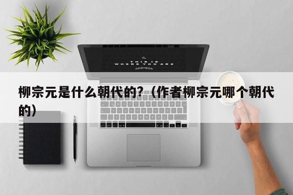 柳宗元是什么朝代的?（作者柳宗元哪个朝代的）