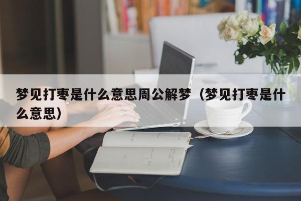 梦见打枣是什么意思周公解梦（梦见打枣是什么意思）