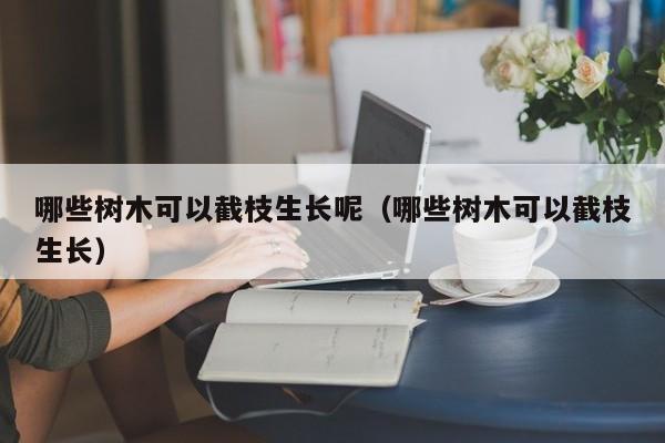 哪些树木可以截枝生长呢（哪些树木可以截枝生长）